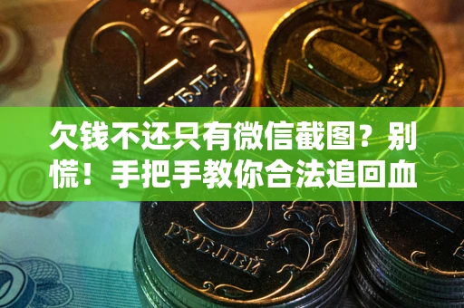 北京欠钱不还只有微信截图？别慌！手把手教你合法追回血汗钱